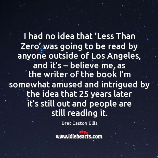 I had no idea that ‘less than zero’ was going to be read by anyone outside of los angeles Bret Easton Ellis Picture Quote