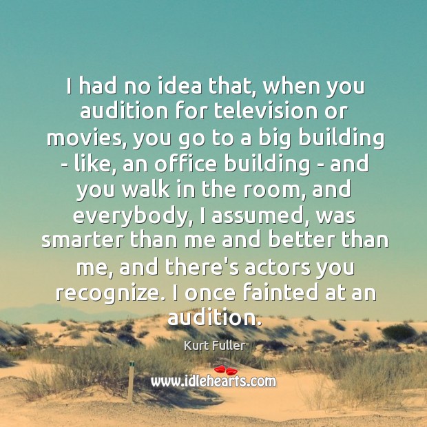 I had no idea that, when you audition for television or movies, Kurt Fuller Picture Quote