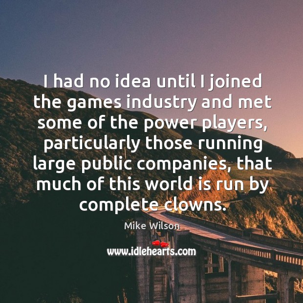 I had no idea until I joined the games industry and met some of the power players Image