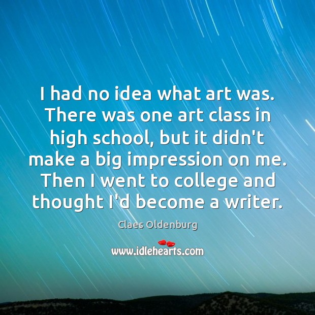 I had no idea what art was. There was one art class Claes Oldenburg Picture Quote