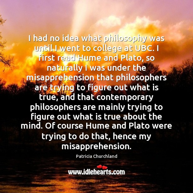 I had no idea what philosophy was until I went to college Patricia Churchland Picture Quote