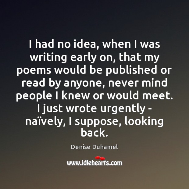 I had no idea, when I was writing early on, that my Denise Duhamel Picture Quote