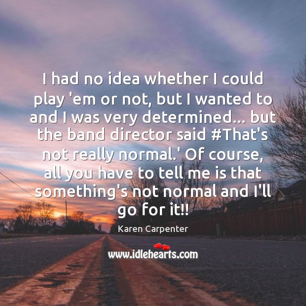 I had no idea whether I could play ’em or not, but Karen Carpenter Picture Quote