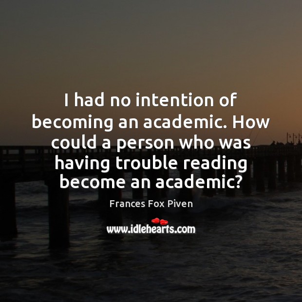 I had no intention of becoming an academic. How could a person Frances Fox Piven Picture Quote