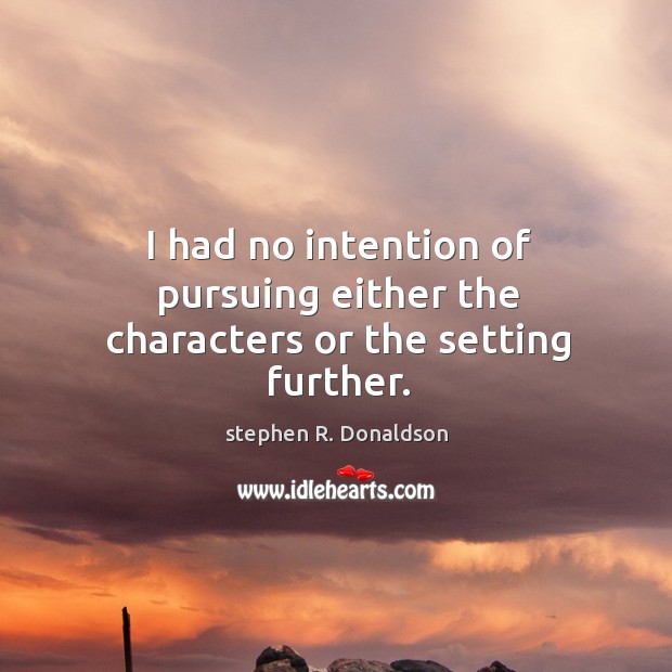 I had no intention of pursuing either the characters or the setting further. stephen R. Donaldson Picture Quote