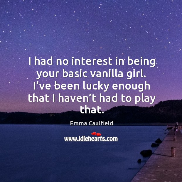 I had no interest in being your basic vanilla girl. I’ve been lucky enough that I haven’t had to play that. Emma Caulfield Picture Quote