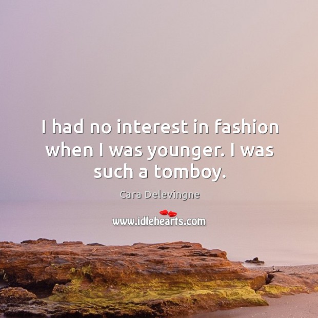 I had no interest in fashion when I was younger. I was such a tomboy. Cara Delevingne Picture Quote
