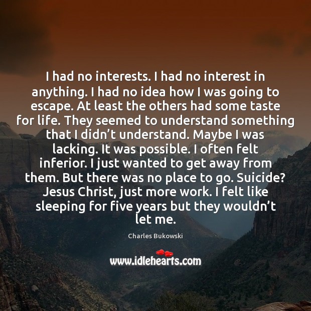 I had no interests. I had no interest in anything. I had Charles Bukowski Picture Quote