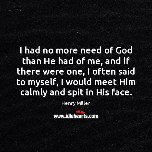I had no more need of God than He had of me, Henry Miller Picture Quote