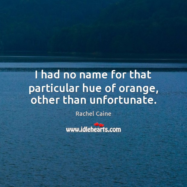 I had no name for that particular hue of orange, other than unfortunate. Rachel Caine Picture Quote