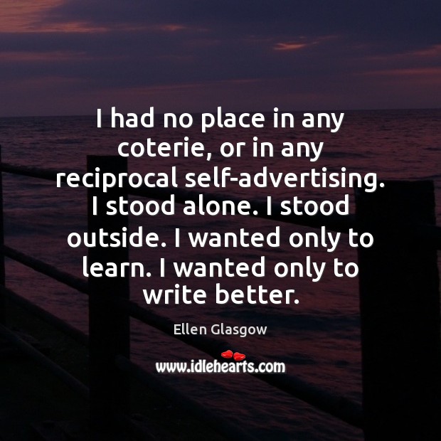 I had no place in any coterie, or in any reciprocal self-advertising. Ellen Glasgow Picture Quote