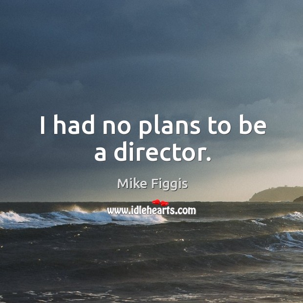 I had no plans to be a director. Mike Figgis Picture Quote