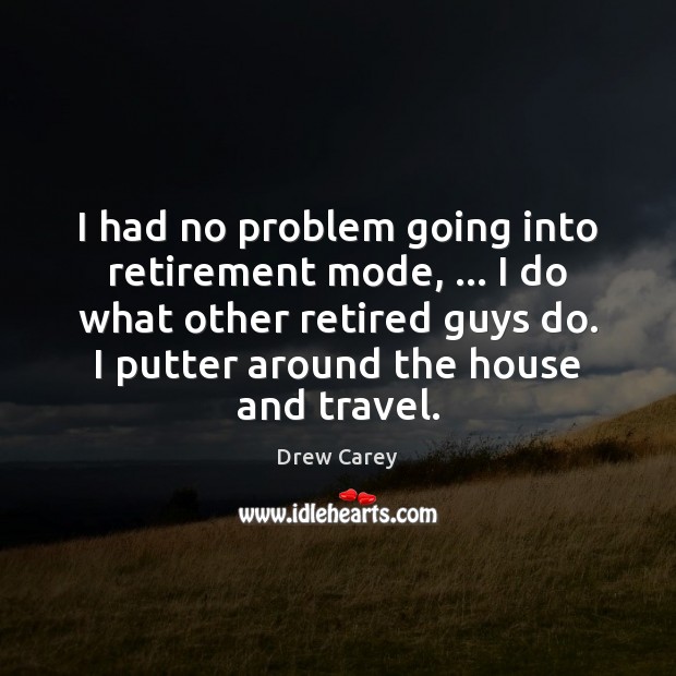 I had no problem going into retirement mode, … I do what other Drew Carey Picture Quote