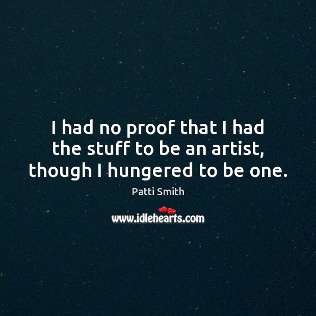I had no proof that I had the stuff to be an artist, though I hungered to be one. Image