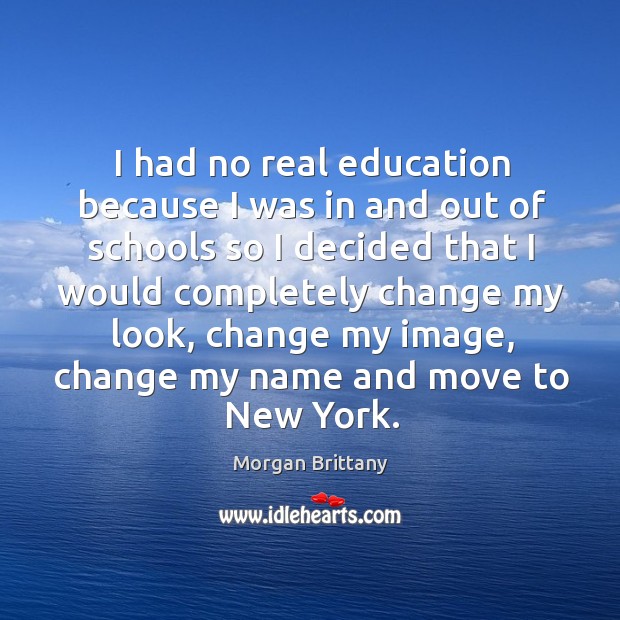 I had no real education because I was in and out of schools so I decided that I would Morgan Brittany Picture Quote