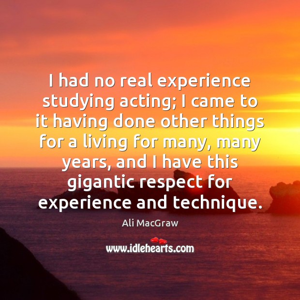 I had no real experience studying acting; I came to it having Ali MacGraw Picture Quote