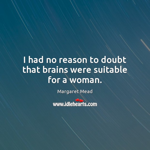 I had no reason to doubt that brains were suitable for a woman. Image