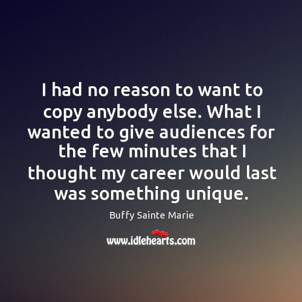 I had no reason to want to copy anybody else. What I Buffy Sainte Marie Picture Quote