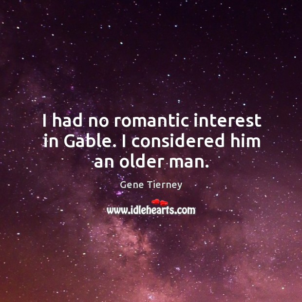 I had no romantic interest in gable. I considered him an older man. Gene Tierney Picture Quote