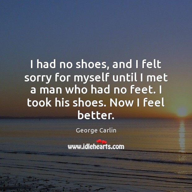 I had no shoes, and I felt sorry for myself until I George Carlin Picture Quote
