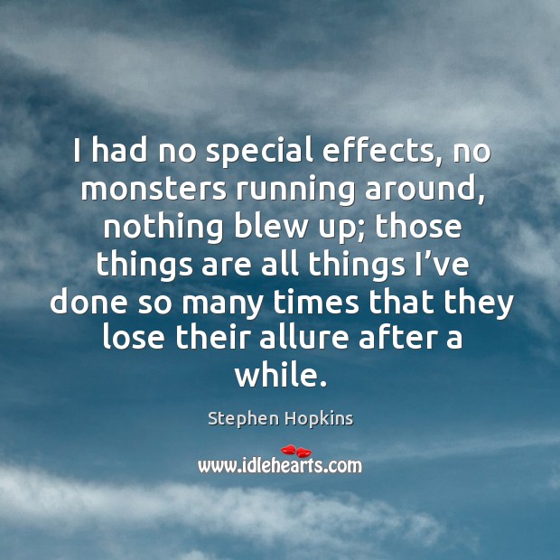 I had no special effects, no monsters running around, nothing blew up; Stephen Hopkins Picture Quote