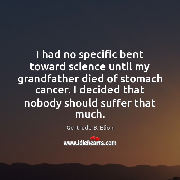 I had no specific bent toward science until my grandfather died of Gertrude B. Elion Picture Quote