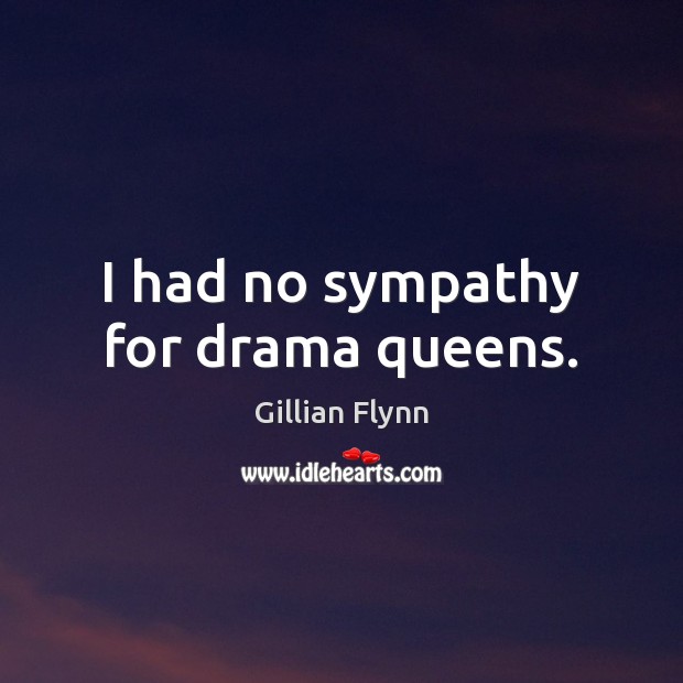 I had no sympathy for drama queens. Gillian Flynn Picture Quote
