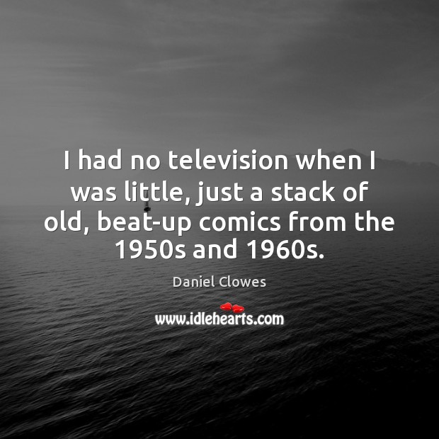 I had no television when I was little, just a stack of Daniel Clowes Picture Quote