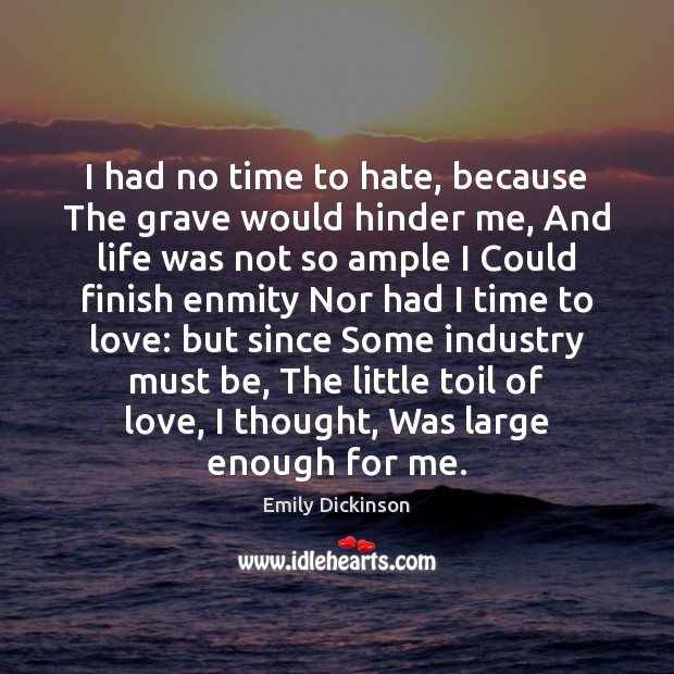 I had no time to hate, because The grave would hinder me, Emily Dickinson Picture Quote