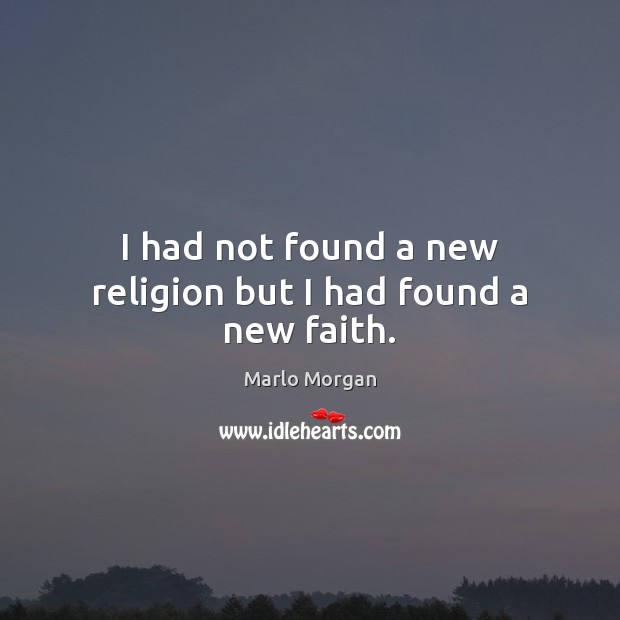 I had not found a new religion but I had found a new faith. Marlo Morgan Picture Quote