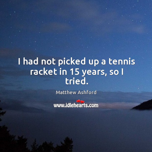 I had not picked up a tennis racket in 15 years, so I tried. Matthew Ashford Picture Quote