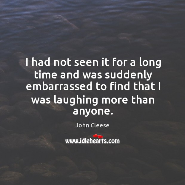 I had not seen it for a long time and was suddenly embarrassed to find that I was laughing more than anyone. John Cleese Picture Quote
