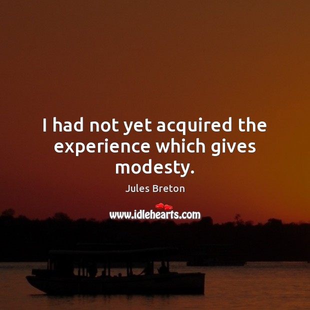 I had not yet acquired the experience which gives modesty. Jules Breton Picture Quote