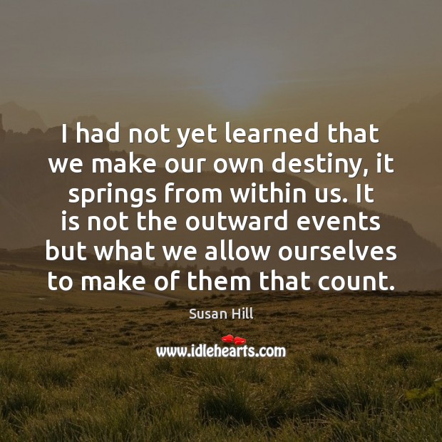 I had not yet learned that we make our own destiny, it Image