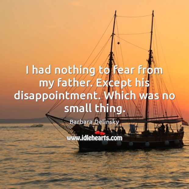 I had nothing to fear from my father. Except his disappointment. Which was no small thing. Image