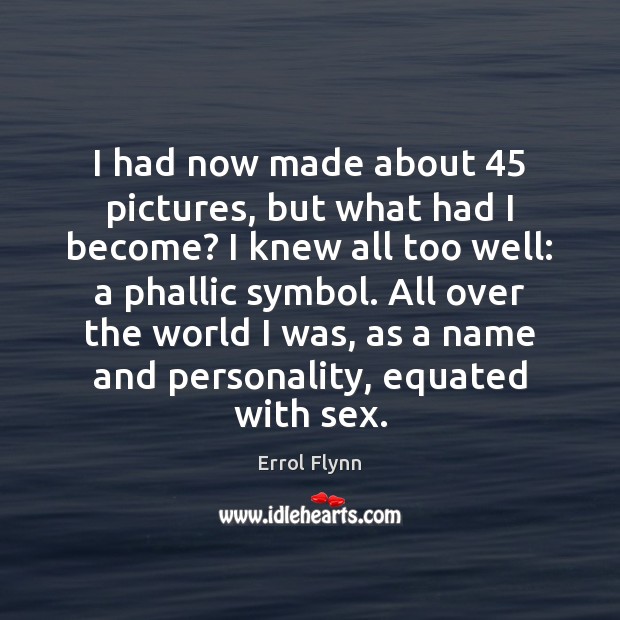I had now made about 45 pictures, but what had I become? I Errol Flynn Picture Quote
