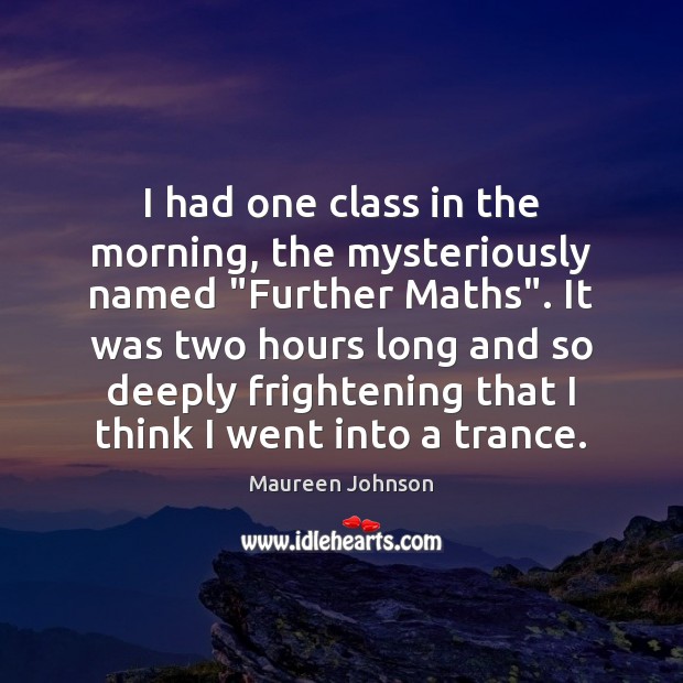 I had one class in the morning, the mysteriously named “Further Maths”. Maureen Johnson Picture Quote