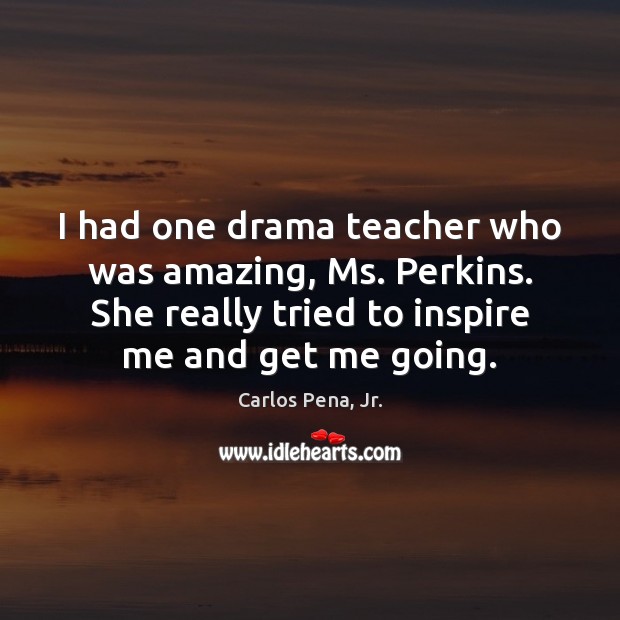 I had one drama teacher who was amazing, Ms. Perkins. She really Carlos Pena, Jr. Picture Quote