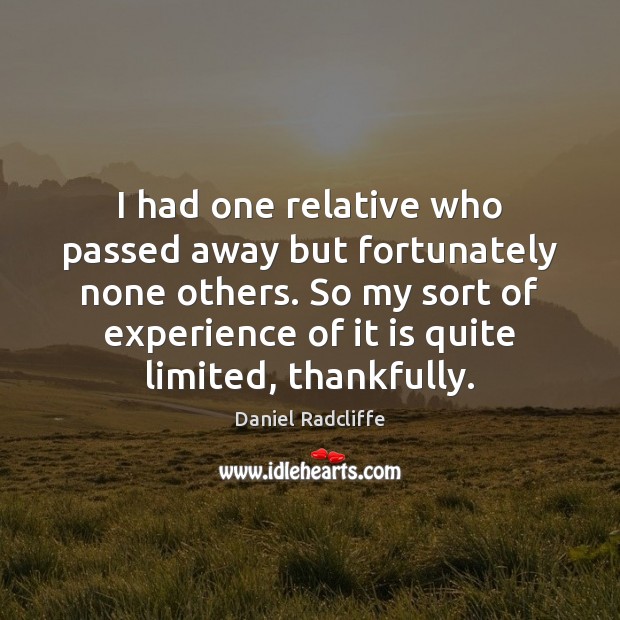 I had one relative who passed away but fortunately none others. So Daniel Radcliffe Picture Quote