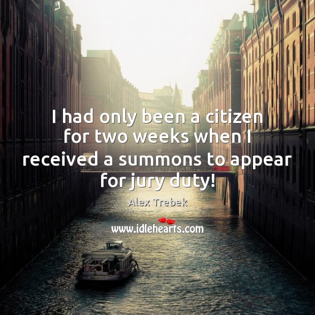 I had only been a citizen for two weeks when I received a summons to appear for jury duty! Alex Trebek Picture Quote