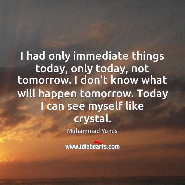 I had only immediate things today, only today, not tomorrow. I don’t Muhammad Yunus Picture Quote