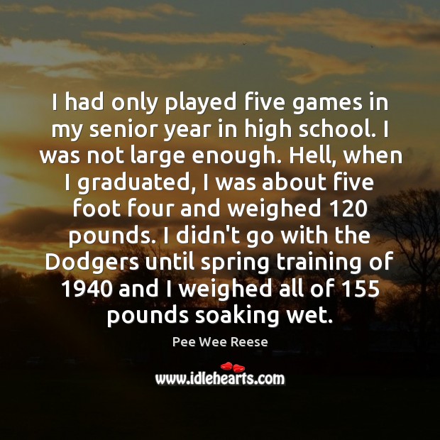 I had only played five games in my senior year in high Pee Wee Reese Picture Quote