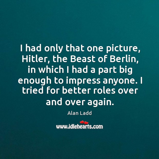 I had only that one picture, hitler, the beast of berlin, in which I had a part big Alan Ladd Picture Quote