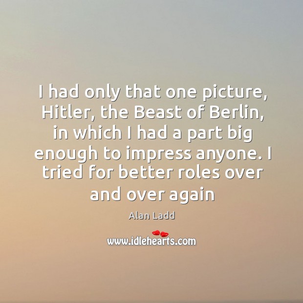 I had only that one picture, Hitler, the Beast of Berlin, in Alan Ladd Picture Quote