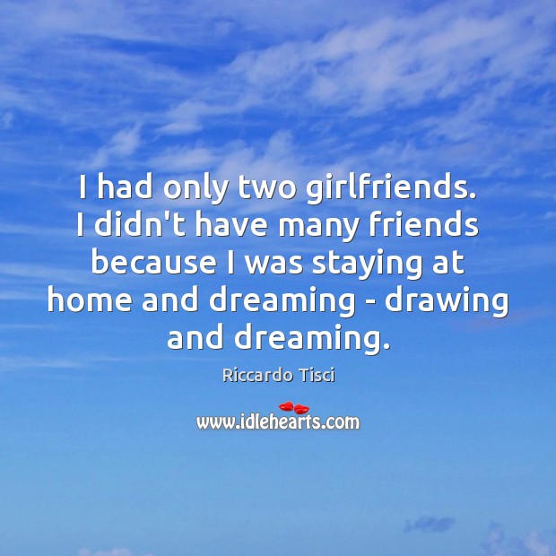 I had only two girlfriends. I didn’t have many friends because I Dreaming Quotes Image