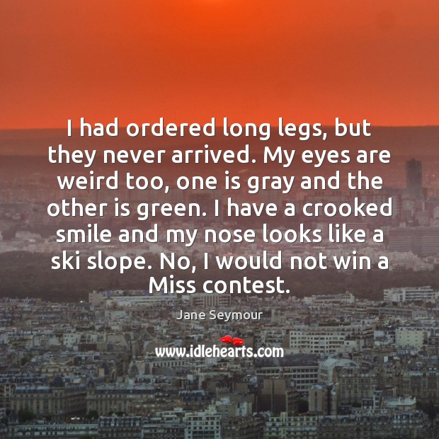 I had ordered long legs, but they never arrived. My eyes are Jane Seymour Picture Quote