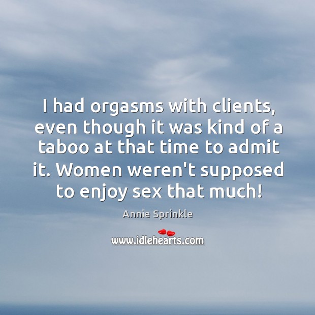 I had orgasms with clients, even though it was kind of a Annie Sprinkle Picture Quote
