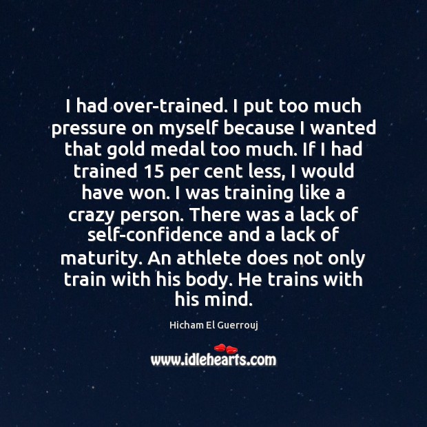 I had over-trained. I put too much pressure on myself because I Hicham El Guerrouj Picture Quote