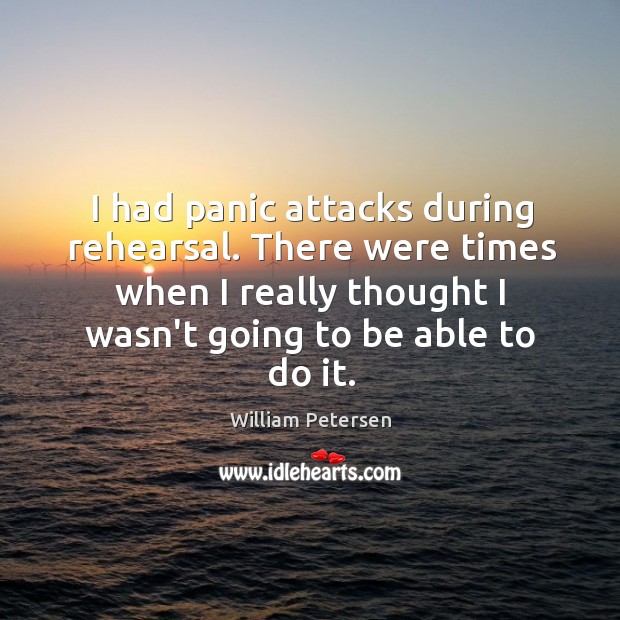 I had panic attacks during rehearsal. There were times when I really Image