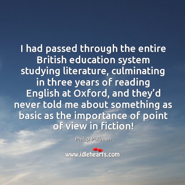 I had passed through the entire british education system studying literature Philip Pullman Picture Quote